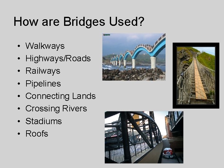 How are Bridges Used? • • Walkways Highways/Roads Railways Pipelines Connecting Lands Crossing Rivers