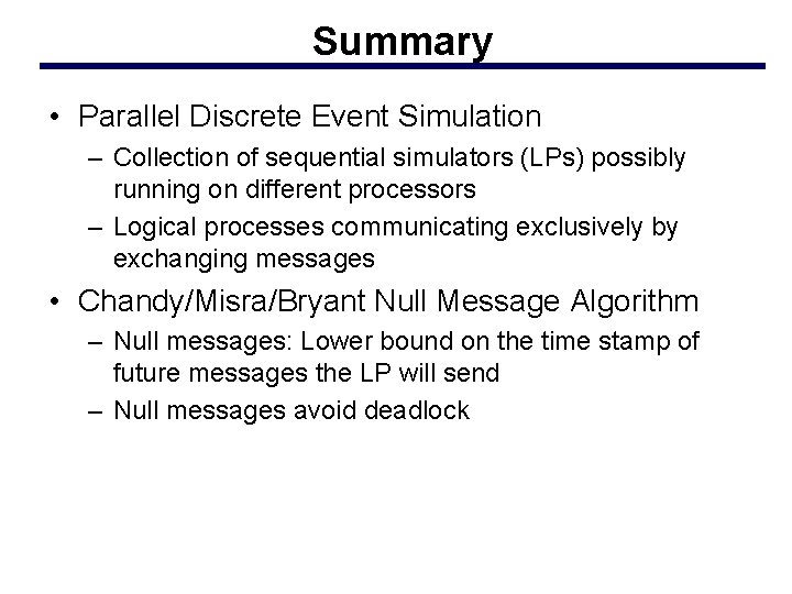 Summary • Parallel Discrete Event Simulation – Collection of sequential simulators (LPs) possibly running
