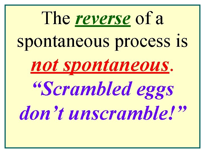 The reverse of a spontaneous process is not spontaneous. “Scrambled eggs don’t unscramble!” 