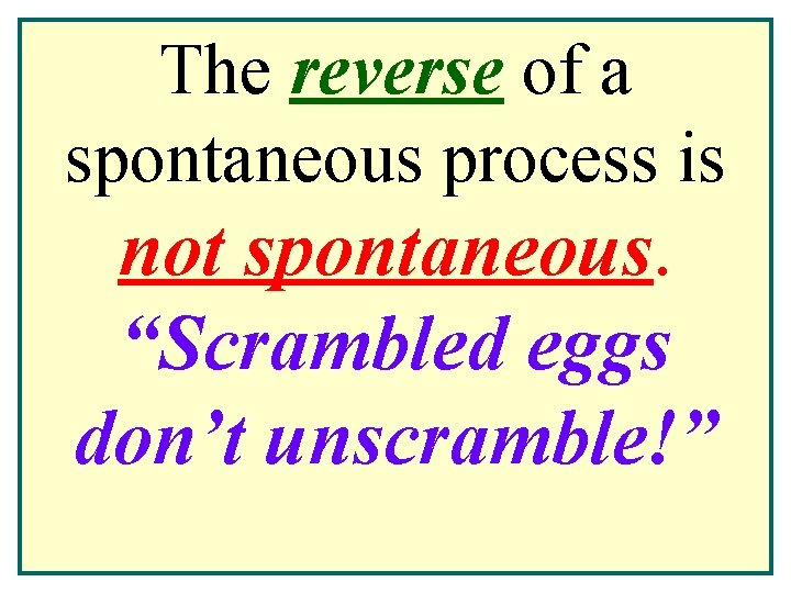 The reverse of a spontaneous process is not spontaneous. “Scrambled eggs don’t unscramble!” The reverse of a spontaneous process is not spontaneous. “Scrambled eggs don’t unscramble!”