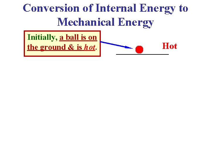 Conversion of Internal Energy to Mechanical Energy Initially, a ball is on the ground Conversion of Internal Energy to Mechanical Energy Initially, a ball is on the ground