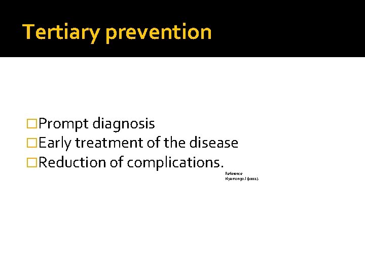 Tertiary prevention �Prompt diagnosis �Early treatment of the disease �Reduction of complications. Reference Nyamongo.