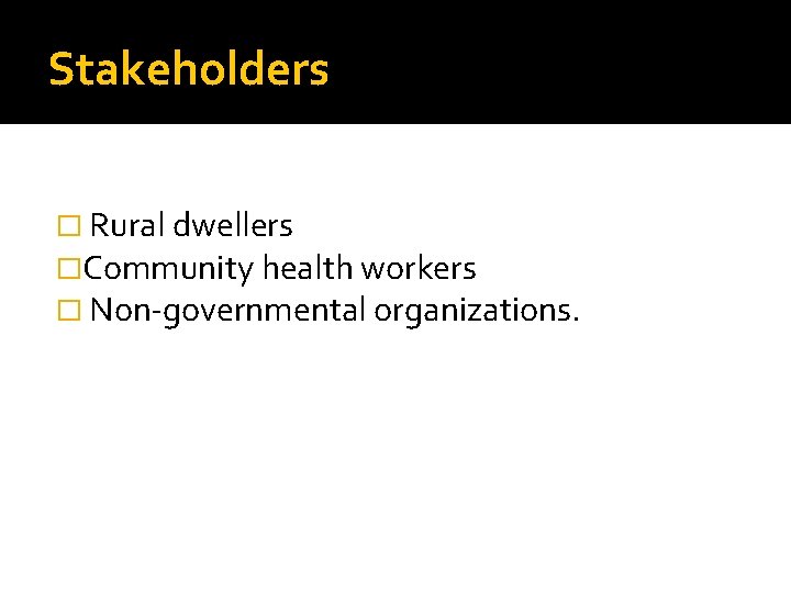 Stakeholders � Rural dwellers �Community health workers � Non-governmental organizations. 