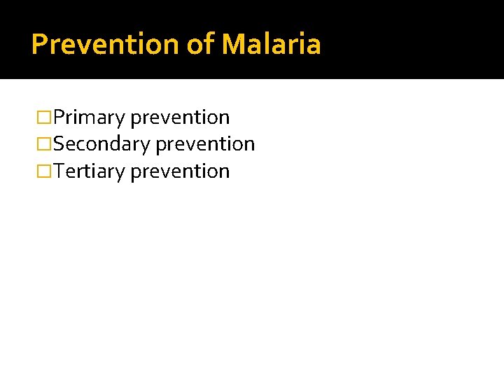 Prevention of Malaria �Primary prevention �Secondary prevention �Tertiary prevention 