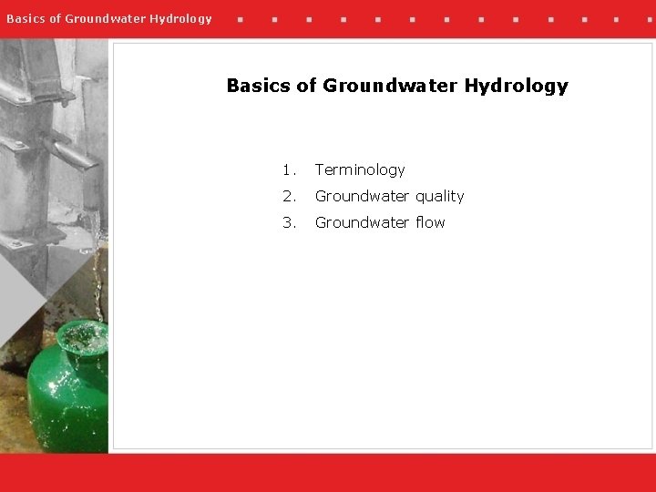 Basics of Groundwater Hydrology 1. Terminology 2. Groundwater quality 3. Groundwater flow 