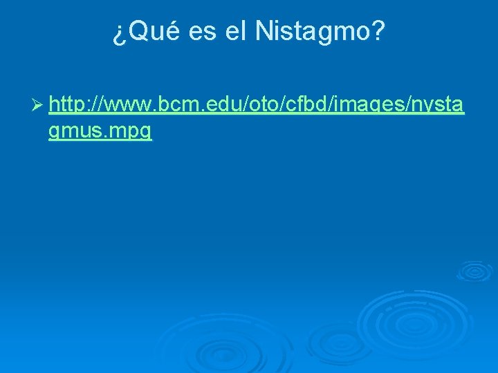 ¿Qué es el Nistagmo? Ø http: //www. bcm. edu/oto/cfbd/images/nysta gmus. mpg 