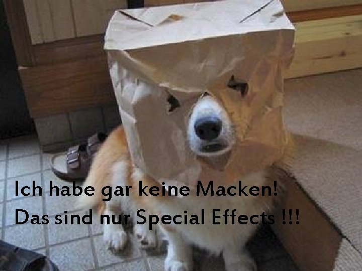 Ich habe gar keine Macken! Das sind nur Special Effects !!! 