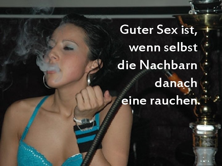 Guter Sex ist, wenn selbst die Nachbarn danach eine rauchen. 