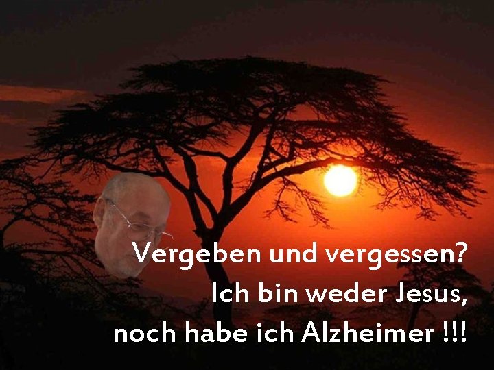 Vergeben und vergessen? Ich bin weder Jesus, noch habe ich Alzheimer !!! 