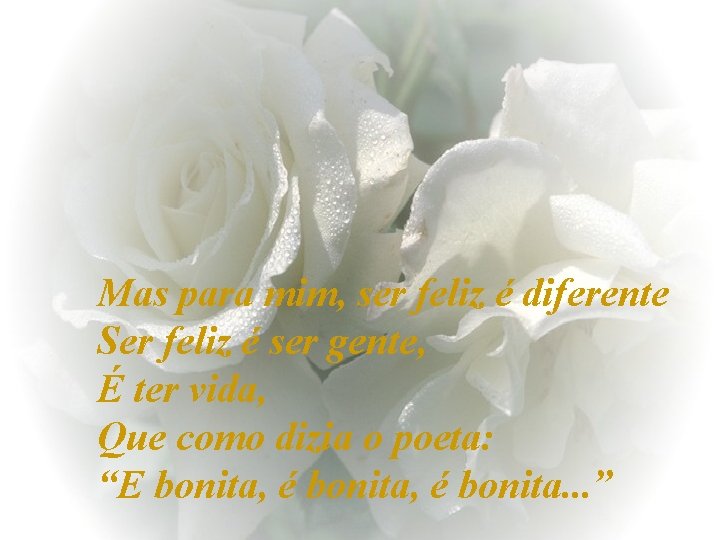 Mas para mim, ser feliz é diferente Ser feliz é ser gente, É ter