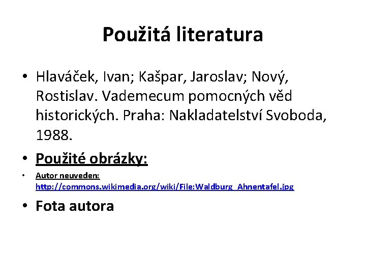 Použitá literatura • Hlaváček, Ivan; Kašpar, Jaroslav; Nový, Rostislav. Vademecum pomocných věd historických. Praha: