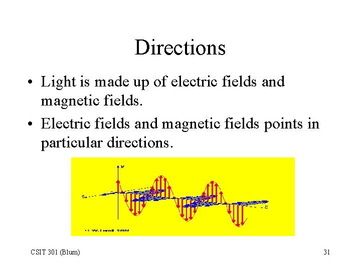 Directions • Light is made up of electric fields and magnetic fields. • Electric