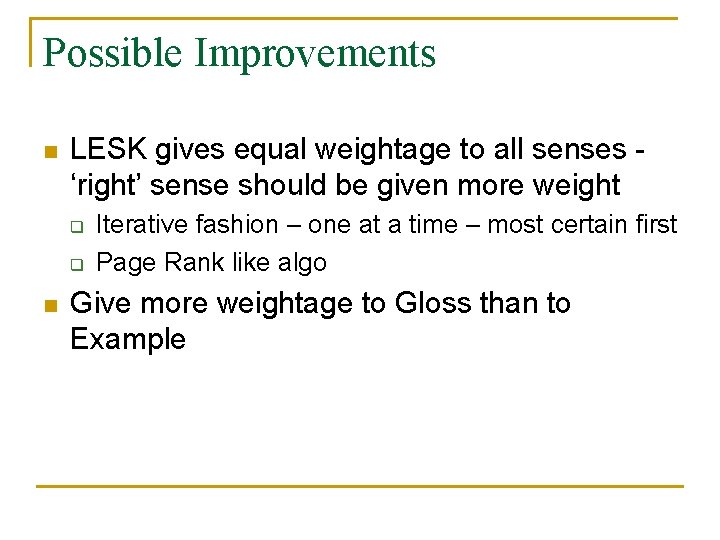 Possible Improvements n LESK gives equal weightage to all senses ‘right’ sense should be