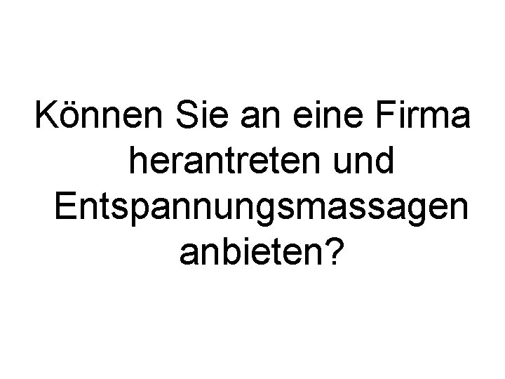 Können Sie an eine Firma herantreten und Entspannungsmassagen anbieten? 