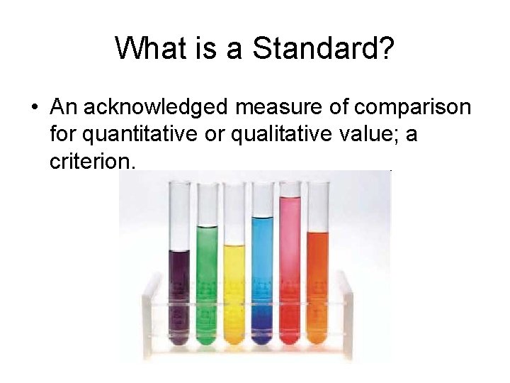 What is a Standard? • An acknowledged measure of comparison for quantitative or qualitative