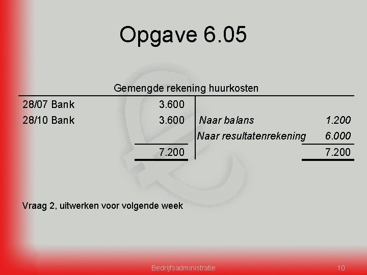 Opgave 6. 05 Gemengde rekening huurkosten 28/07 Bank 3. 600 28/10 Bank 3. 600
