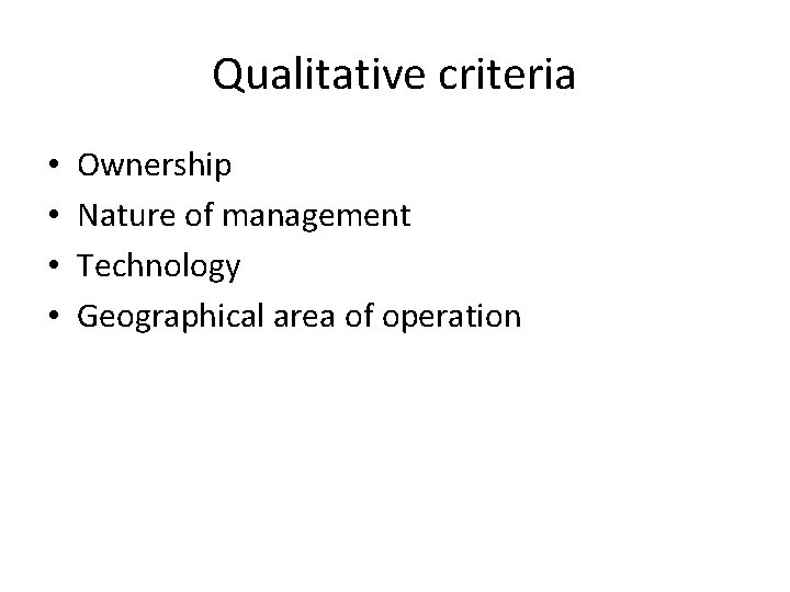Qualitative criteria • • Ownership Nature of management Technology Geographical area of operation 