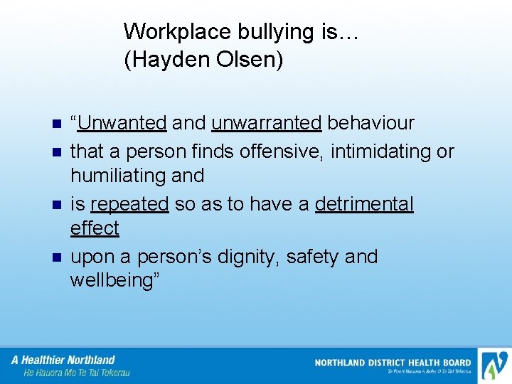 Workplace bullying is… (Hayden Olsen) n n “Unwanted and unwarranted behaviour that a person