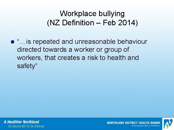 Workplace bullying (NZ Definition – Feb 2014) n “…is repeated and unreasonable behaviour directed