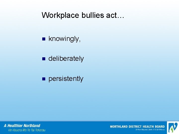Workplace bullies act… n knowingly, n deliberately n persistently 