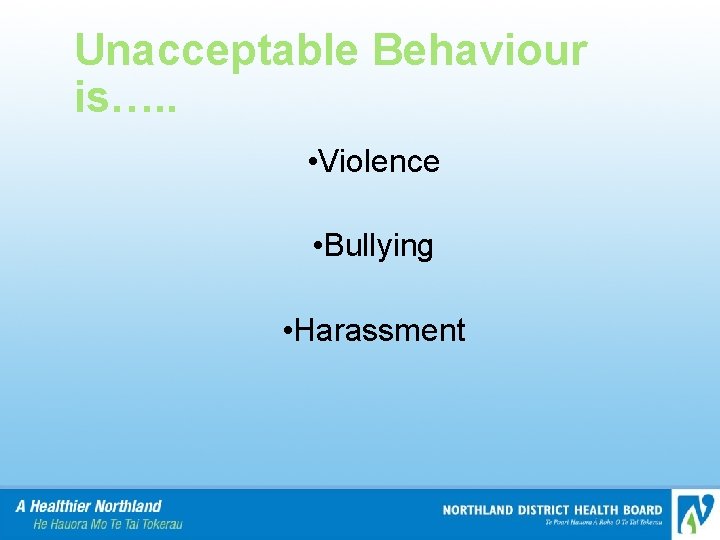 Unacceptable Behaviour is…. . • Violence • Bullying • Harassment 
