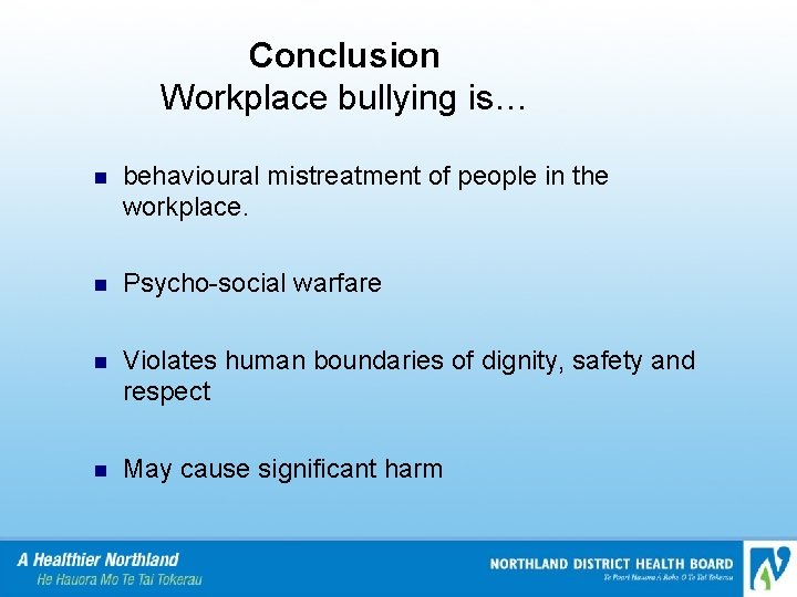 Conclusion Workplace bullying is… n behavioural mistreatment of people in the workplace. n Psycho-social