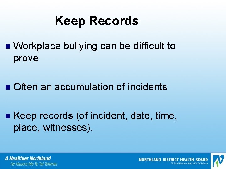 Keep Records n Workplace bullying can be difficult to prove n Often an accumulation