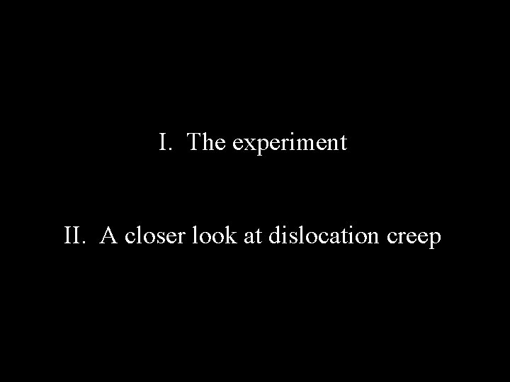 I. The experiment II. A closer look at dislocation creep 