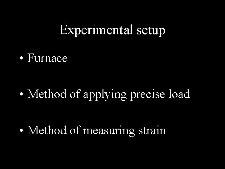 Experimental setup • Furnace • Method of applying precise load • Method of measuring