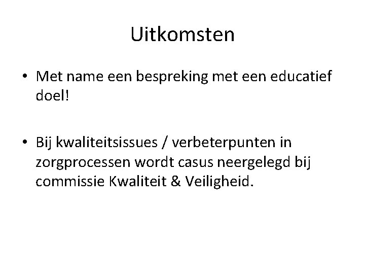 Uitkomsten • Met name een bespreking met een educatief doel! • Bij kwaliteitsissues /