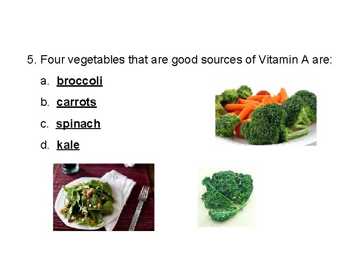 5. Four vegetables that are good sources of Vitamin A are: a. broccoli b.