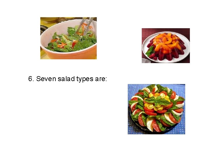 6. Seven salad types are: 