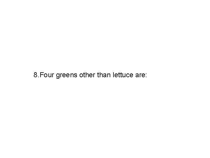 8. Four greens other than lettuce are: 