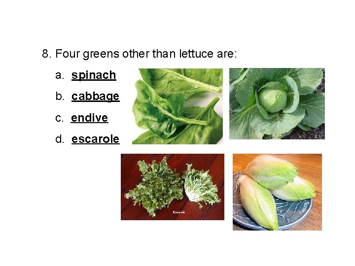 8. Four greens other than lettuce are: a. spinach b. cabbage c. endive d.