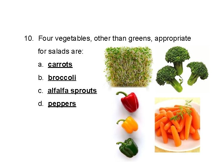 10. Four vegetables, other than greens, appropriate for salads are: a. carrots b. broccoli