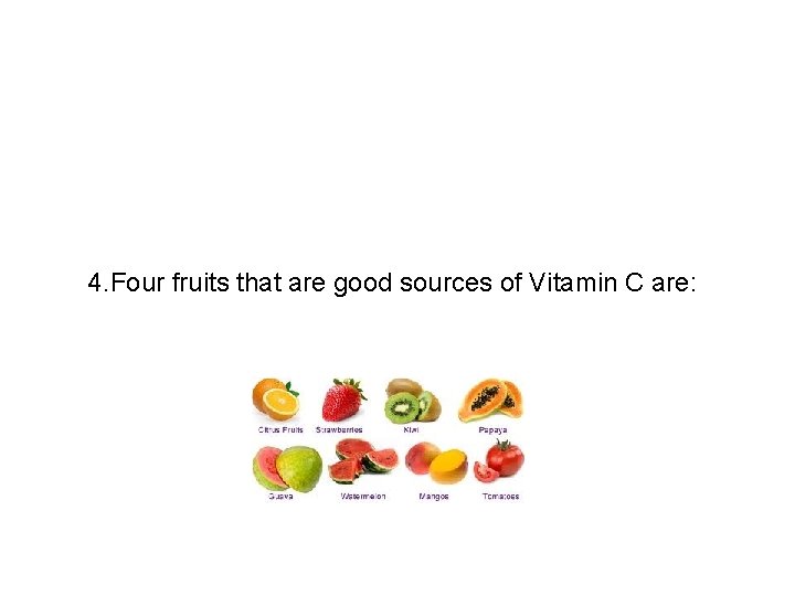 4. Four fruits that are good sources of Vitamin C are: 
