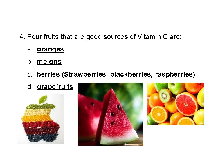 4. Four fruits that are good sources of Vitamin C are: a. oranges b.