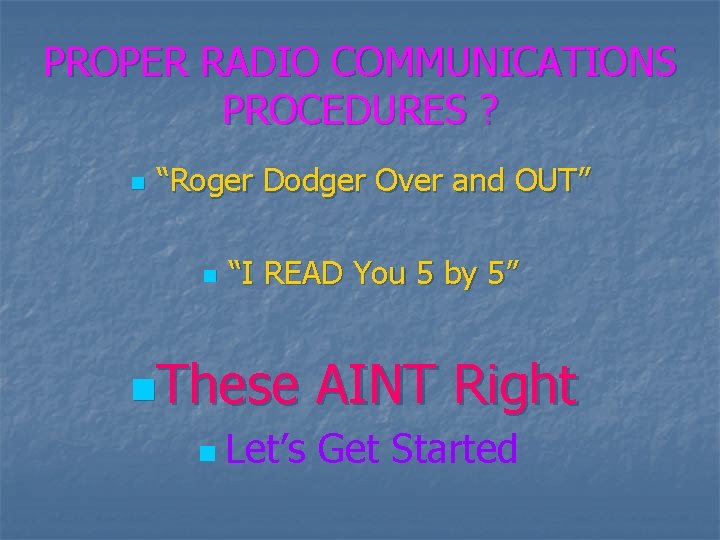 PROPER RADIO COMMUNICATIONS PROCEDURES ? n “Roger Dodger Over and OUT” n “I READ