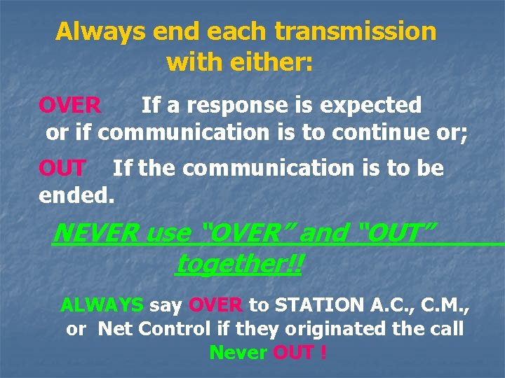 Always end each transmission with either: OVER If a response is expected or if