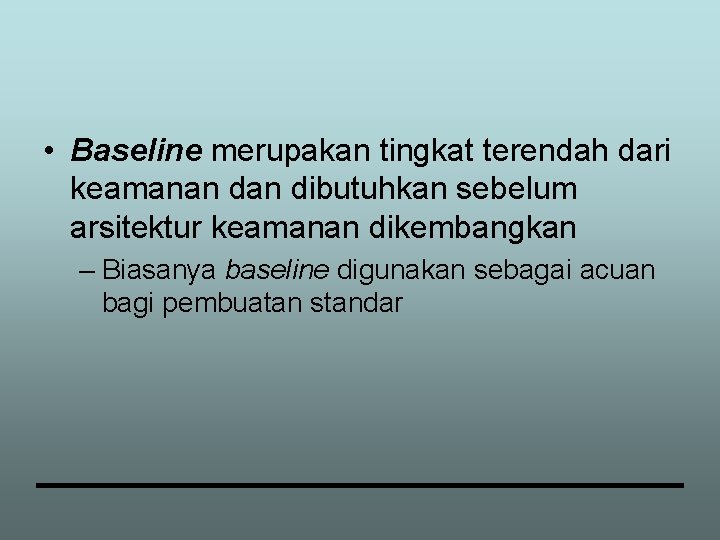  • Baseline merupakan tingkat terendah dari keamanan dibutuhkan sebelum arsitektur keamanan dikembangkan –