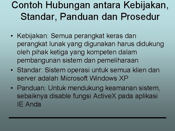 Contoh Hubungan antara Kebijakan, Standar, Panduan dan Prosedur • Kebijakan: Semua perangkat keras dan
