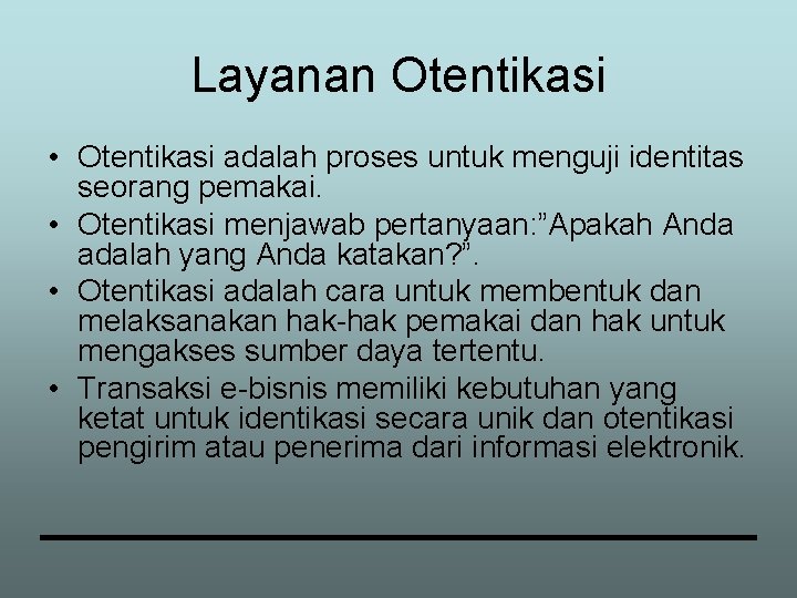 Layanan Otentikasi • Otentikasi adalah proses untuk menguji identitas seorang pemakai. • Otentikasi menjawab