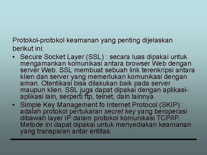 Protokol-protokol keamanan yang penting dijelaskan berikut ini: • Secure Socket Layer (SSL) : secara