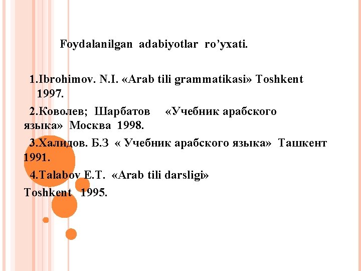  Foydalanilgan adabiyotlar ro’yxati. 1. Ibrohimov. N. I. «Arab tili grammatikasi» Toshkent 1997. 2.