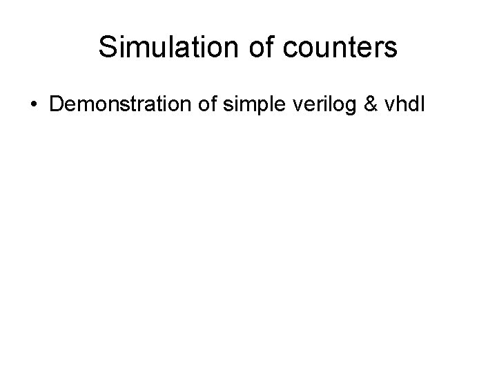 Simulation of counters • Demonstration of simple verilog & vhdl 