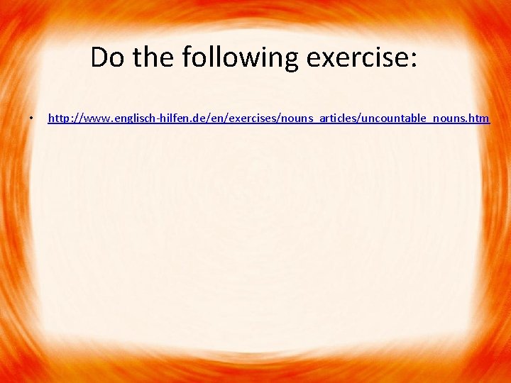 Do the following exercise: • http: //www. englisch-hilfen. de/en/exercises/nouns_articles/uncountable_nouns. htm 