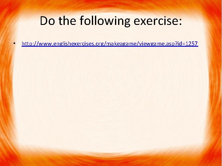 Do the following exercise: • http: //www. englishexercises. org/makeagame/viewgame. asp? id=1257 