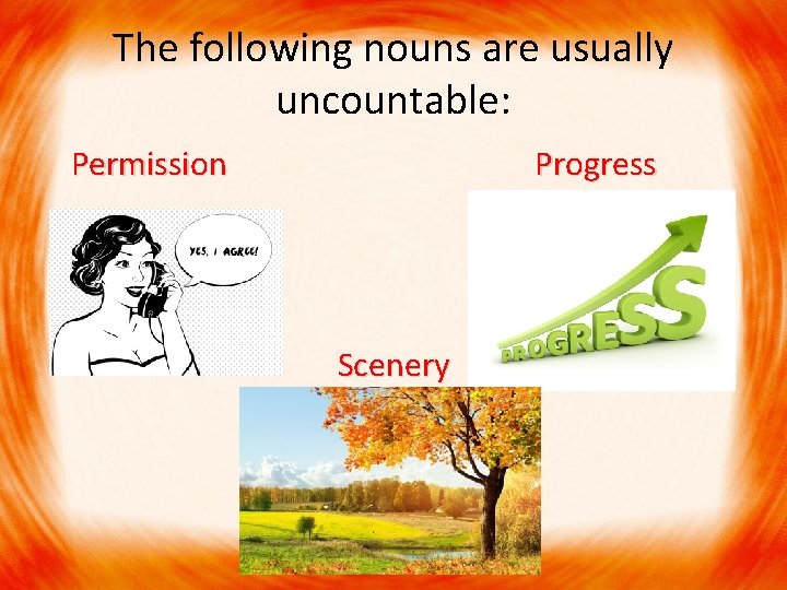 The following nouns are usually uncountable: Permission Progress Scenery 