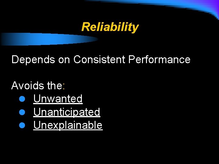Reliability Depends on Consistent Performance Avoids the: l Unwanted l Unanticipated l Unexplainable 