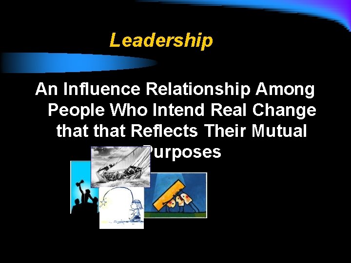 Leadership An Influence Relationship Among People Who Intend Real Change that Reflects Their Mutual